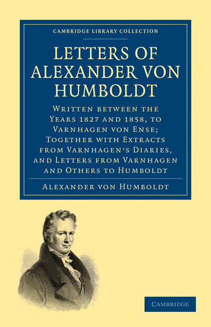 Letters of Alexander von Humboldt; Written between the Years 1827 and 1858, to Varnhagen von Ense; Together with Extracts from Varnhagen's Diaries, and Letters from Varnhagen and Others to Humboldt (Paperback / softback) 9781108004619