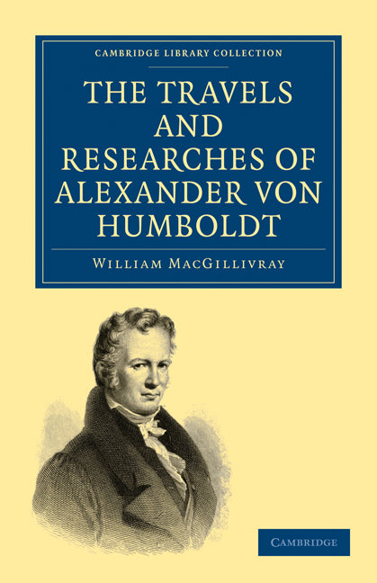 The Travels and Researches of Alexander von Humboldt; Being a Condensed Narrative of his Journeys in the Equinoctial Regions of America, and in Asiatic Russia; Together with Analyses of his More Important Investigatio… (Paperback / softback) 9781108004626