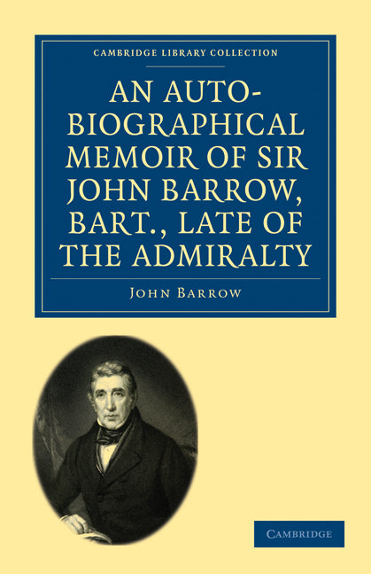 An Auto-Biographical Memoir of Sir John Barrow, Bart, Late of the Admiralty; Including Reflections, Observations, and Reminiscences at Home and Abroad, from Early Life to Advanced Age (Paperback / softback) 9781108004701