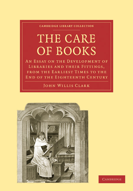 The Care of Books; An Essay on the Development of Libraries and their Fittings, from the Earliest Times to the End of the Eighteenth Century (Paperback / softback) 9781108005081