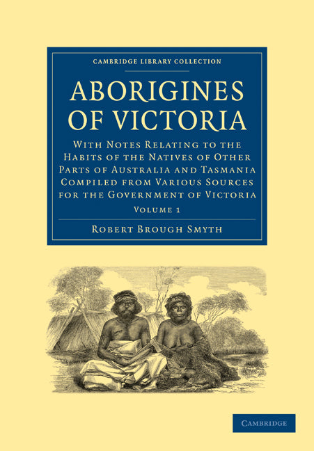 Aborigines of Victoria: Volume 1; With Notes Relating to the Habits of the Natives of Other Parts of Australia and Tasmania Compiled from Various Sources for the Government of Victoria (Paperback / softback) 9781108006569