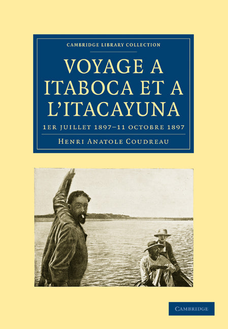 Voyage à Itaboca et à l'Itacayuna; 1er juillet 1897–11 octobre 1897 (Paperback / softback) 9781108006927