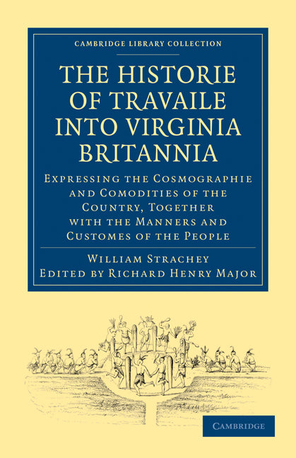 Historie of Travaile into Virginia Britannia; Expressing the Cosmographie and Comodities of the Country, Together with the Manners and Customes of the People; As Collected by William Strachey, Gent., the First Secreta… (Paperback / softback) 9781108008037