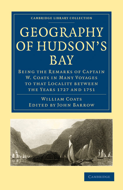 Geography of Hudson's Bay; Being the Remarks of Captain W. Coats in Many Voyages to that Locality between the Years 1727 and 1751 (Paperback / softback) 9781108008099