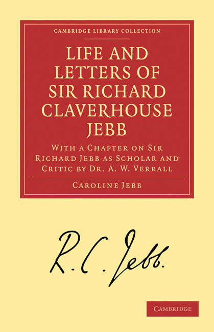 Life and Letters of Sir Richard Claverhouse Jebb, O. M., Litt. D.; With a Chapter on Sir Richard Jebb as Scholar and Critic by Dr. A. W. Verrall (Paperback / softback) 9781108008952