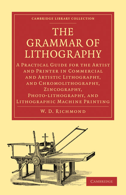 The Grammar of Lithography; A Practical Guide for the Artist and Printer in Commercial and Artistic Lithography, and Chromolithography, Zincography, Photo-lithography, and Lithographic Machine Printing (Paperback / softback) 9781108009072