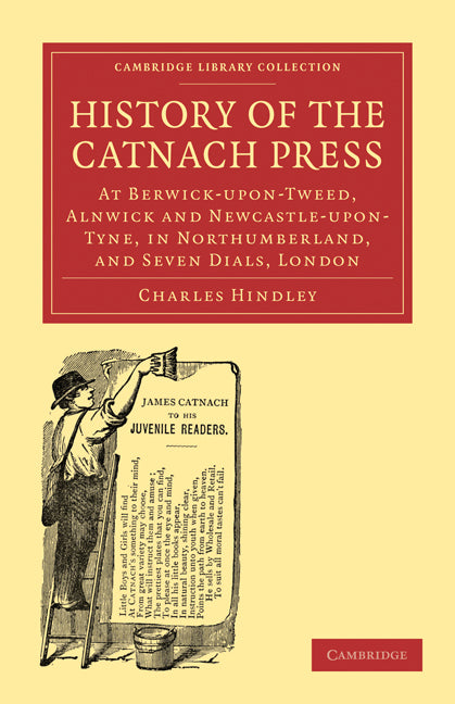 History of the Catnach Press; At Berwick-upon-Tweed, Alnwick and Newcastle-upon-Tyne, in Northumberland, and Seven Dials, London (Paperback / softback) 9781108009096