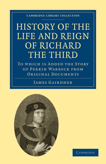 History of the Life and Reign of Richard the Third; To which is Added the Story of Perkin Warbeck from Original Documents (Paperback / softback) 9781108010092