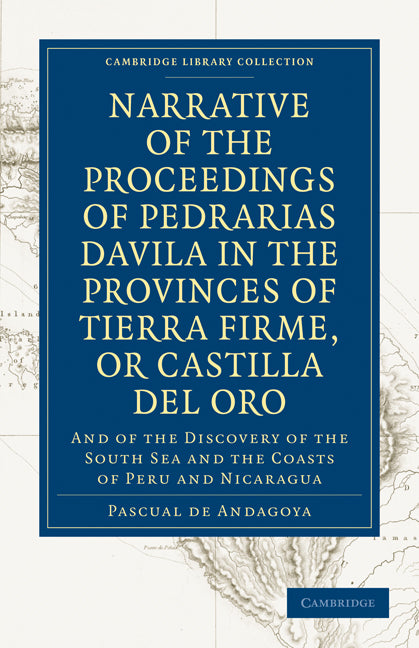 Narrative of the Proceedings of Pedrarias Davila in the Provinces of Tierra Firme, or Catilla del Oro; And of the Discovery of the South Sea and the Coasts of Peru and Nicaragua (Paperback / softback) 9781108010597