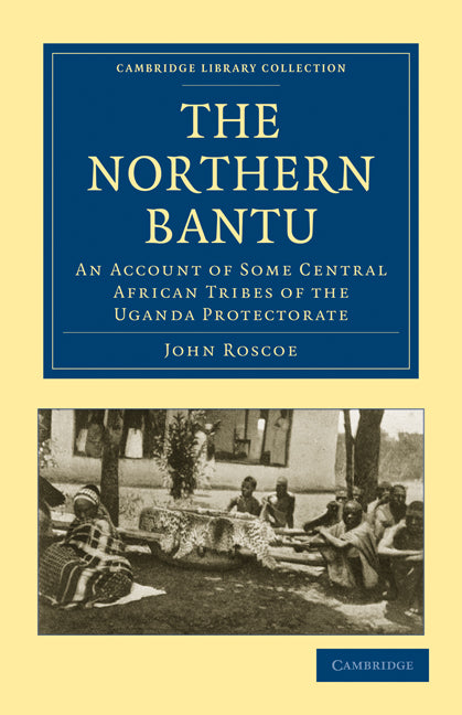 The Northern Bantu; An Account of Some Central African Tribes of the Uganda Protectorate (Paperback / softback) 9781108010726