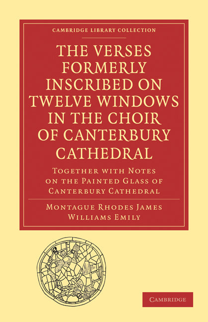 The Verses Formerly Inscribed on Twelve Windows in the Choir of Canterbury Cathedral; Reprinted, from the Manuscript, with Introduction and Notes (Paperback / softback) 9781108011334