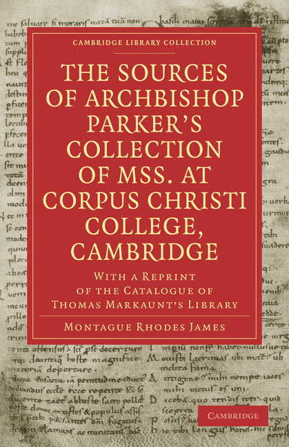 The Sources of Archbishop Parker's Collection of Mss. at Corpus Christi College, Cambridge; With a Reprint of the Catalogue of Thomas Markaunt's Library (Paperback / softback) 9781108011341
