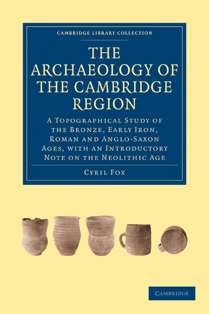 The Archaeology of the Cambridge Region; A Topographical Study of the Bronze, Early Iron, Roman and Anglo-Saxon Ages, with an Introductory Note on the Neolithic Age (Paperback / softback) 9781108011693