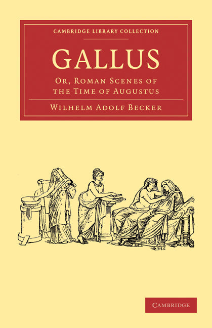 Gallus; Or, Roman Scenes of the Time of Augustus (Paperback / softback) 9781108012782