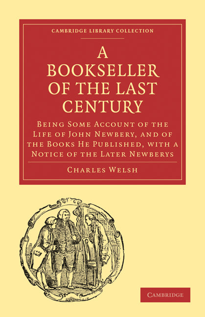 Bookseller of the Last Century; Being Some Account of the Life of John Newbery, and of the Books He Published, with a Notice of the Later Newberys (Paperback / softback) 9781108012799