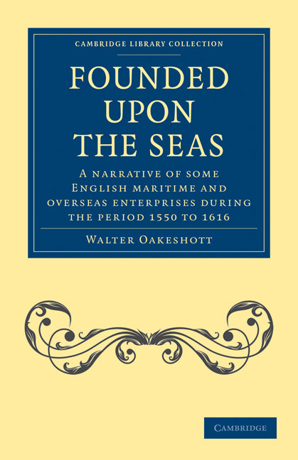 Founded Upon the Seas; A Narrative of Some English Maritime and Overseas Enterprises During the Period 1550 to 1616 (Paperback / softback) 9781108013420