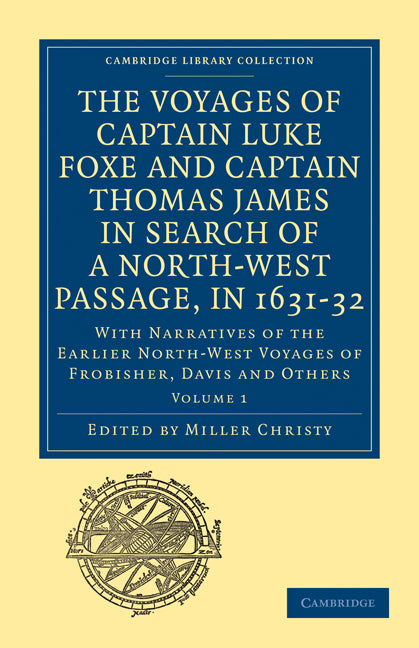 The Voyages of Captain Luke Foxe, of Hull, and Captain Thomas James, of Bristol, in Search of a North-West Passage, in 1631–32: Volume 1; With Narratives of the Earlier North-West Voyages of Frobisher, Davis and Others (Paperback / softback) 9781108013550