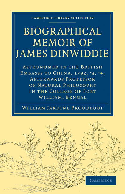 Biographical Memoir of James Dinwiddie, L.L.D., Astronomer in the British Embassy to China, 1792, '3, '4,; Afterwards Professor of Natural Philosophy in the College of Fort William, Bengal (Paperback / softback) 9781108013796