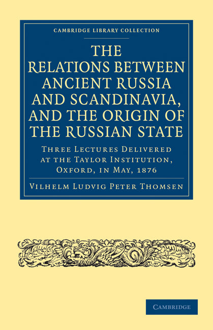 The Relations between Ancient Russia and Scandinavia, and the Origin of the Russian State; Three Lectures Delivered at the Taylor Institution. Oxford, in May, 1876 (Paperback / softback) 9781108014540