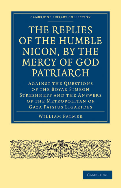 The Replies of the Humble Nicon, by the Mercy of God Patriarch, Against the Questions of the Boyar Simeon Streshneff; And the Answers of the Metropolitan of Gaza Paisius Ligarides (Paperback / softback) 9781108014557
