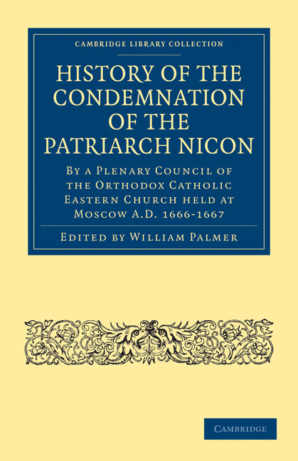 History of the Condemnation of the Patriarch Nicon; By a Plenary Council of the Orthodox Catholic Eastern Church Held at Moscow A.D. 1666–1667 (Paperback / softback) 9781108014885
