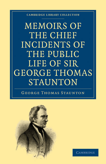 Memoirs of the Chief Incidents of the Public Life of Sir George Thomas Staunton, Bart., Hon. D.C.L. of Oxford; One of the King's Commissioners to the Court of Pekin, and Afterwards for Some Time Member of Parliament f… (Paperback / softback) 9781108014922