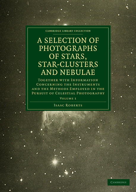 Photographs of Stars, Star-Clusters and Nebulae; Together with Information Concerning the Instruments and the Methods Employed in the Pursuit of Celestial Photography (Paperback / softback) 9781108015226