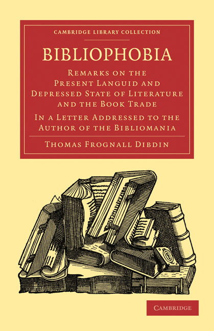 Bibliophobia; Remarks on the Present Languid and Depressed State of Literature and the Book Trade. In a Letter Addressed to the Author of the Bibliomania (Paperback / softback) 9781108015592