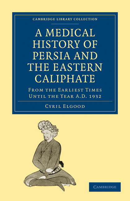 A Medical History of Persia and the Eastern Caliphate; From the Earliest Times Until the Year A.D. 1932 (Paperback / softback) 9781108015882