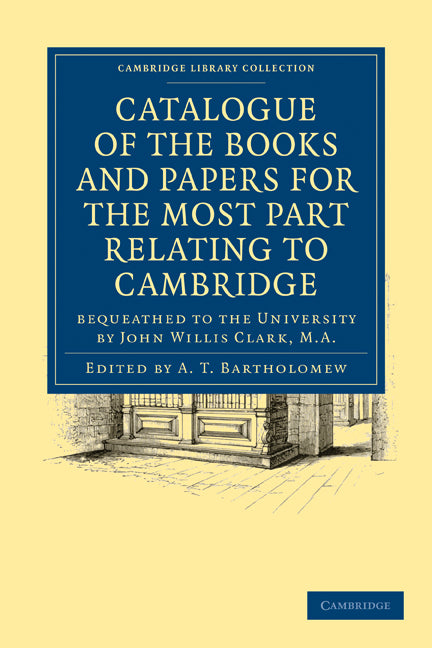 Catalogue of the Books and Papers for the Most Part Relating to Cambridge; Bequeathed to the University by John Willis Clark, M.A. (Paperback / softback) 9781108015929