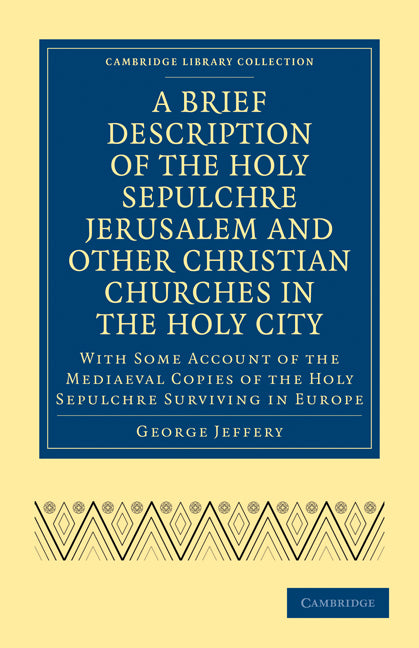 A Brief Description of the Holy Sepulchre Jerusalem and Other Christian Churches in the Holy City; With Some Account of the Mediaeval Copies of the Holy Sepulchre Surviving in Europe (Paperback / softback) 9781108016049