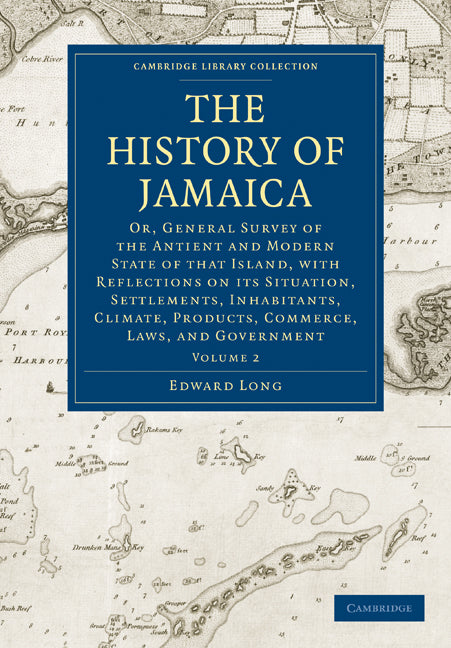 The History of Jamaica; Or, General Survey of the Antient and Modern State of that Island, with Reflections on its Situation, Settlements, Inhabitants, Climate, Products, Commerce, Laws, and Government (Paperback / softback) 9781108016452