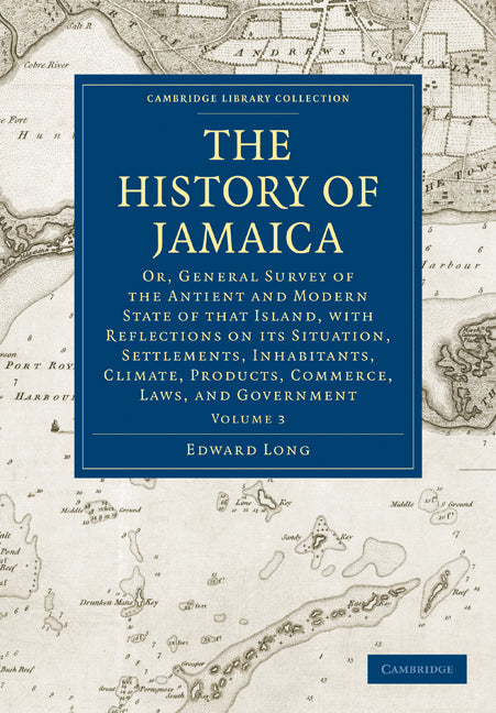 The History of Jamaica; Or, General Survey of the Antient and Modern State of that Island, with Reflections on its Situation, Settlements, Inhabitants, Climate, Products, Commerce, Laws, and Government (Paperback / softback) 9781108016469