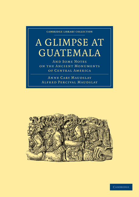 A Glimpse at Guatemala, and Some Notes on the Ancient Monuments of Central America (Paperback / softback) 9781108017046