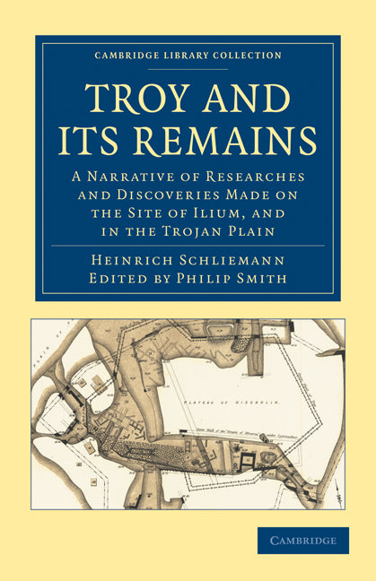 Troy and its Remains; A Narrative of Researches and Discoveries Made on the Site of Ilium, and in the Trojan Plain (Paperback / softback) 9781108017176