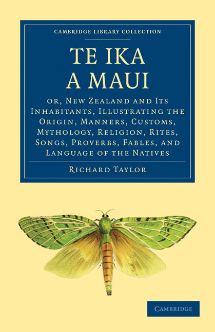 Te Ika a Maui; Or, New Zealand and its Inhabitants, Illustrating the Origin, Manners, Customs, Mythology, Religion, Rites, Songs, Proverbs, Fables, and Language of the Natives (Paperback / softback) 9781108017220