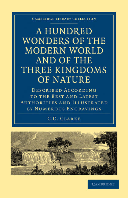 A Hundred Wonders of the Modern World and of the Three Kingdoms of Nature; Described According to the Best and Latest Authorities and Illustrated by Numerous Engravings (Paperback / softback) 9781108017534