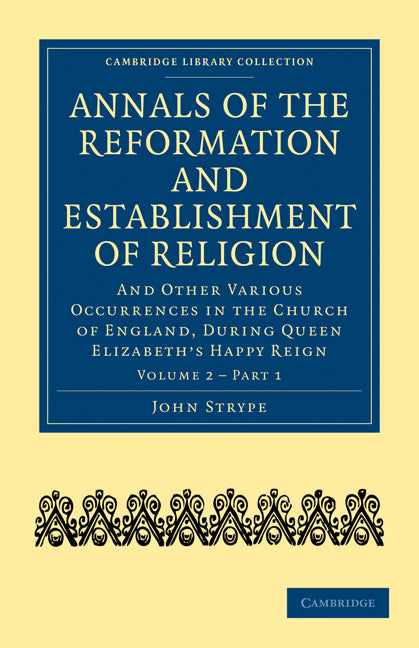 Annals of the Reformation and Establishment of Religion; And Other Various Occurrences in the Church of England, during Queen Elizabeth’s Happy Reign (Paperback / softback) 9781108018005