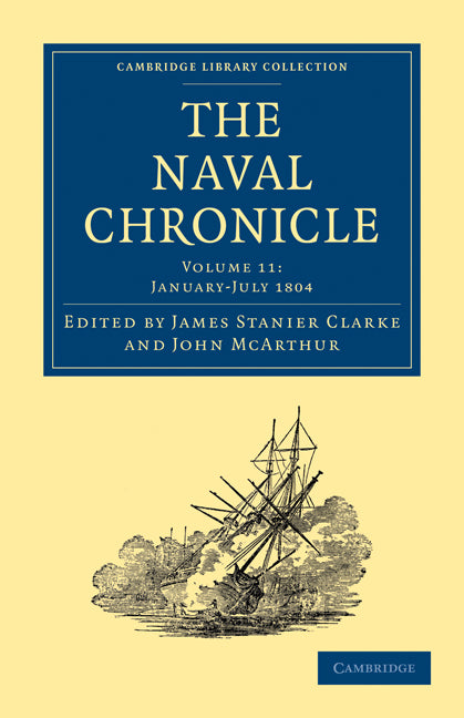 The Naval Chronicle: Volume 11, January–July 1804; Containing a General and Biographical History of the Royal Navy of the United Kingdom with a Variety of Original Papers on Nautical Subjects (Paperback / softback) 9781108018500