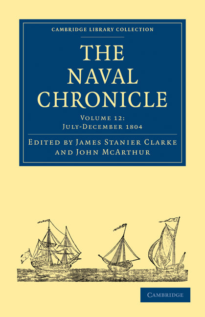 The Naval Chronicle: Volume 12, July–December 1804; Containing a General and Biographical History of the Royal Navy of the United Kingdom with a Variety of Original Papers on Nautical Subjects (Paperback / softback) 9781108018517