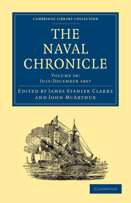 The Naval Chronicle: Volume 18, July–December 1807; Containing a General and Biographical History of the Royal Navy of the United Kingdom with a Variety of Original Papers on Nautical Subjects (Paperback / softback) 9781108018579