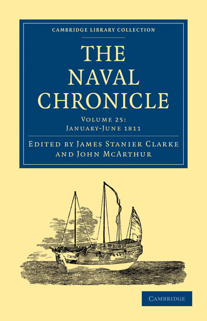 The Naval Chronicle: Volume 25, January–July 1811; Containing a General and Biographical History of the Royal Navy of the United Kingdom with a Variety of Original Papers on Nautical Subjects (Paperback / softback) 9781108018647