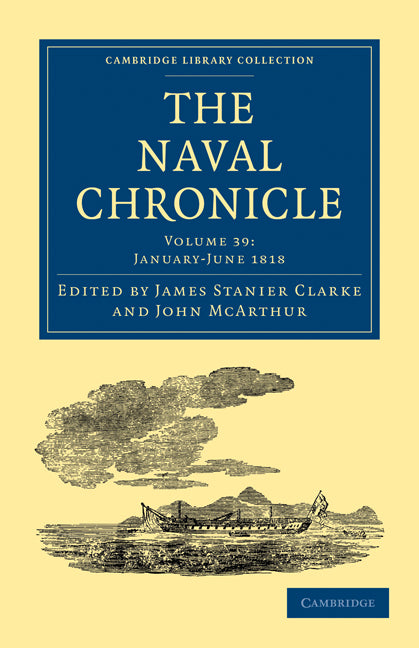 The Naval Chronicle: Volume 39, January–July 1818; Containing a General and Biographical History of the Royal Navy of the United Kingdom with a Variety of Original Papers on Nautical Subjects (Paperback / softback) 9781108018784