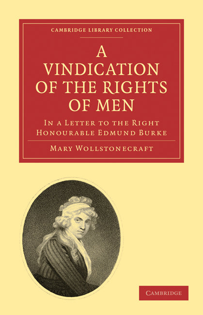 A Vindication of the Rights of Men, in a Letter to the Right Honourable Edmund Burke; Occasioned by his Reflections on the Revolution in France (Paperback / softback) 9781108018845
