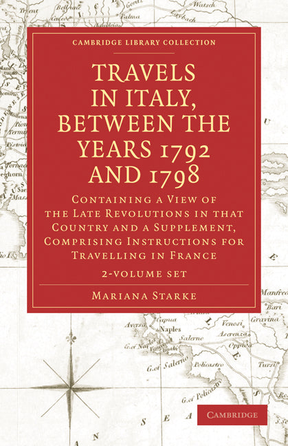Travels in Italy, between the Years 1792 and 1798, Containing a View of the Late Revolutions in that Country 2 Volume Set; Also a Supplement, Comprising Instructions for Travelling in France (Multiple-component retail product) 9781108018951