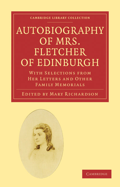 Autobiography of Mrs. Fletcher of Edinburgh; With Selections from Her Letters and Other Family Memorials (Paperback / softback) 9781108020923