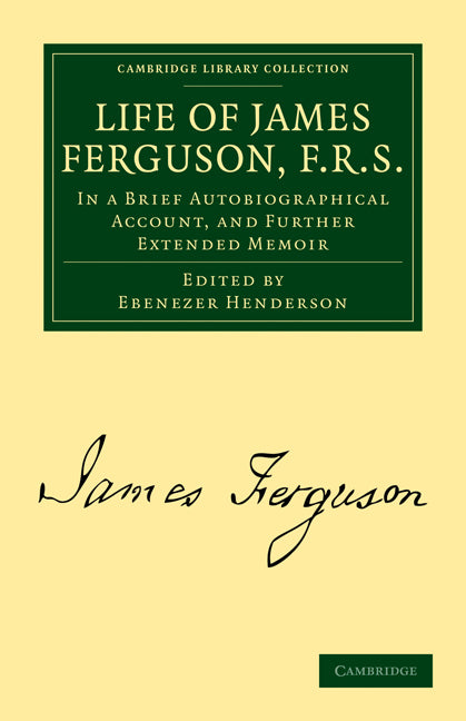 Life of James Ferguson, F. R. S.; In a Brief Autobiographical Account, and Further Extended Memoir (Paperback / softback) 9781108021265