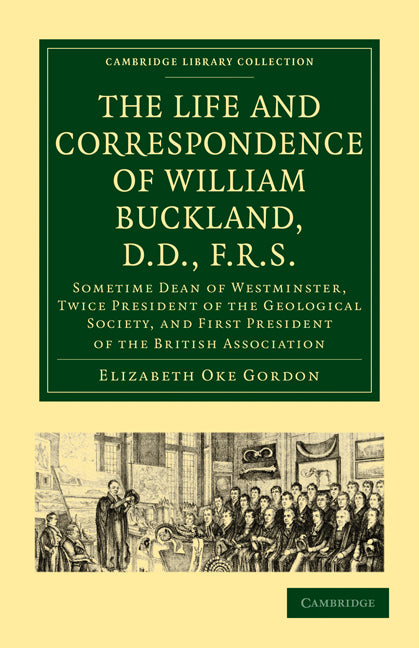 The Life and Correspondence of William Buckland, D.D., F.R.S.; Sometime Dean of Westminster, Twice President of the Geological Society, and First President of the British Association (Paperback / softback) 9781108021630