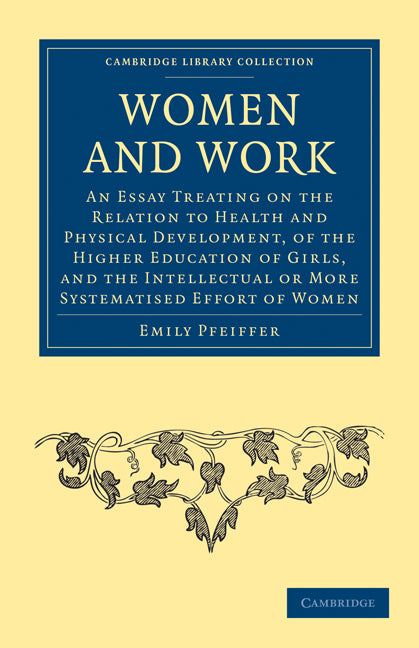 Women and Work; An Essay Treating on the Relation to Health and Physical Development, of the Higher Education of Girls, and the Intellectual or More Systematised Effort of Women (Paperback / softback) 9781108021760