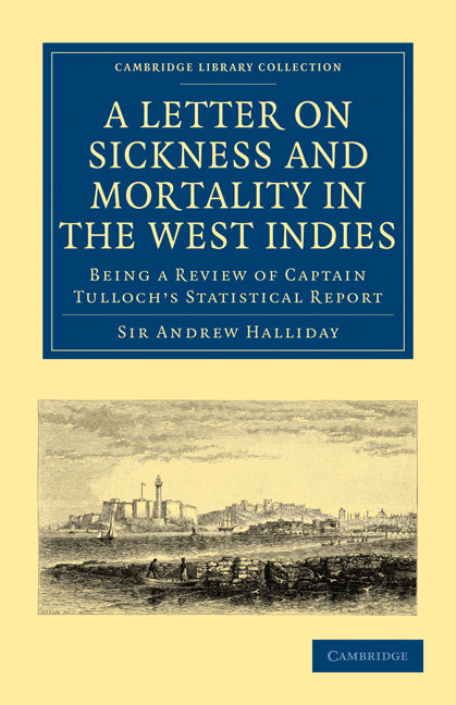 A Letter to the Right Honourable, the Secretary at War, on Sickness and Mortality in the West Indies; Being a Review of Captain Tulloch’s Statistical Report (Paperback / softback) 9781108023115